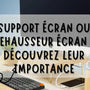 Le support écran, appelé aussi rehausseur écran : son importance et ses dénominations