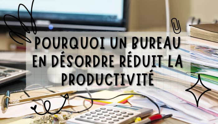 Le Désordre du Bureau : Ennemi de la Productivité