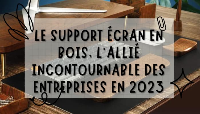 Le support écran en bois : l'outil indispensable pour toutes les entreprises